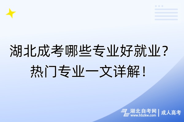 湖北成考哪些專業(yè)好就業(yè)？熱門專業(yè)一文詳解！