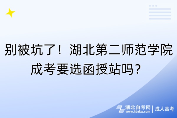 別被坑了！湖北第二師范學(xué)院成考要選函授站嗎？