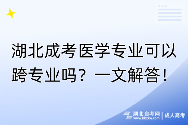 湖北成考醫(yī)學(xué)專業(yè)可以跨專業(yè)嗎？一文解答！