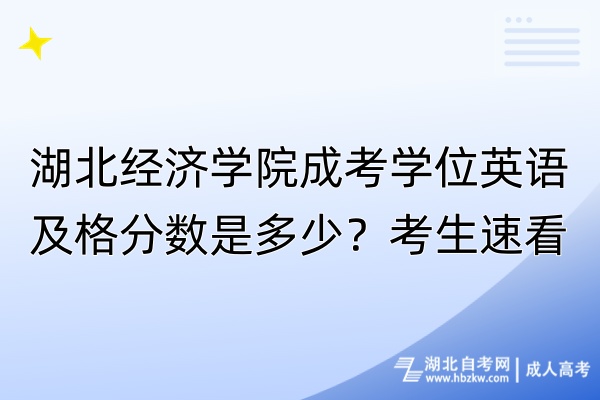 湖北經(jīng)濟學(xué)院成考學(xué)位英語及格分?jǐn)?shù)是多少？考生速看！