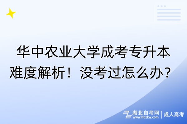 華中農(nóng)業(yè)大學(xué)成考專升本難度解析！沒(méi)考過(guò)怎么辦？