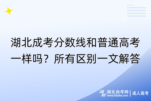 湖北成考分數(shù)線和普通高考一樣嗎？所有區(qū)別一文解答