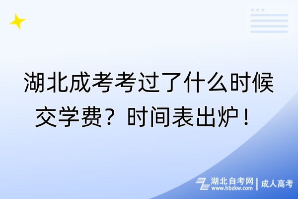 湖北成考考過(guò)了什么時(shí)候交學(xué)費(fèi)？時(shí)間表出爐！