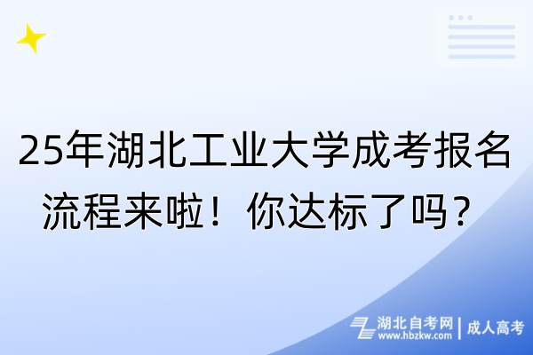 25年湖北工業(yè)大學(xué)成考報(bào)名流程來啦！你達(dá)標(biāo)了嗎？