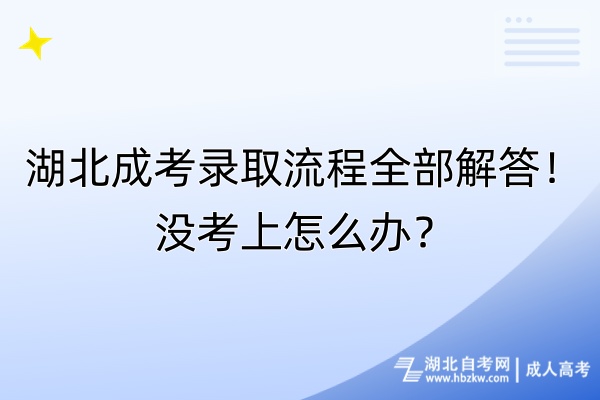 湖北成考錄取流程全部解答！沒考上怎么辦？