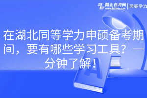 在湖北同等學(xué)力申碩備考期間，要有哪些學(xué)習(xí)工具？一分鐘了解！