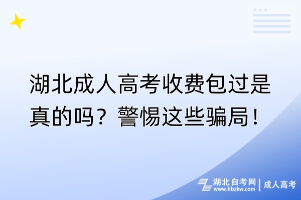 湖北成人高考收費包過是真的嗎？警惕這些騙局！