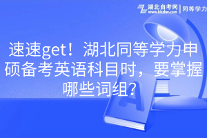 速速get！湖北同等學(xué)力申碩備考英語科目時，要掌握哪些詞組？