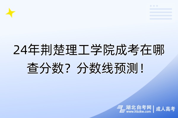 24年荊楚理工學(xué)院成考在哪查分?jǐn)?shù)？分?jǐn)?shù)線預(yù)測！