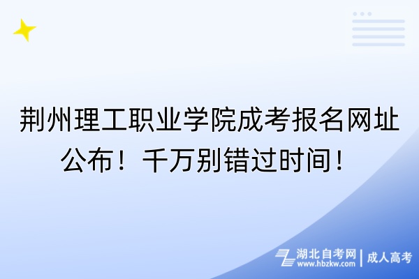 荊州理工職業(yè)學(xué)院成考報名網(wǎng)址公布！千萬別錯過時間！