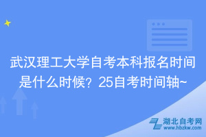 武漢理工大學(xué)自考本科報(bào)名時間是什么時候？25自考時間軸~