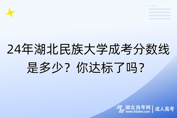 24年湖北民族大學(xué)成考分?jǐn)?shù)線是多少？你達(dá)標(biāo)了嗎？