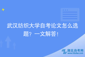 武漢紡織大學(xué)自考論文怎么選題？一文解答！