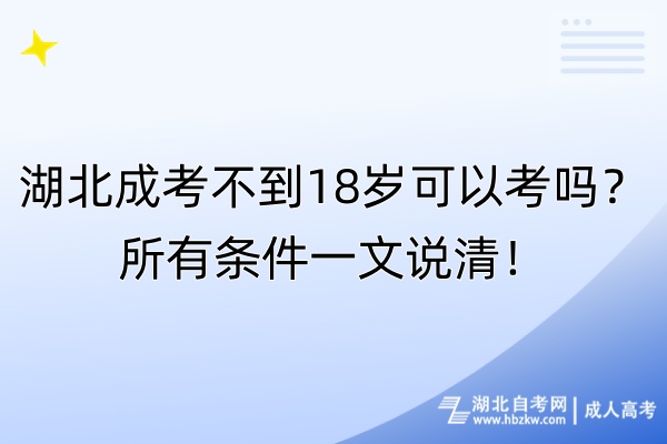 湖北成考不到18歲可以考嗎？所有條件一文說清！