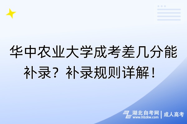 華中農(nóng)業(yè)大學(xué)成考差幾分能補錄？補錄規(guī)則詳解！