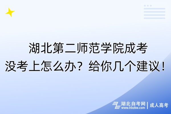 湖北第二師范學(xué)院成考沒考上怎么辦？給你幾個(gè)建議！