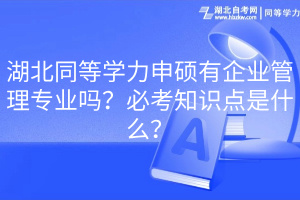 湖北同等學(xué)力申碩有企業(yè)管理專業(yè)嗎？必考知識點是什么？