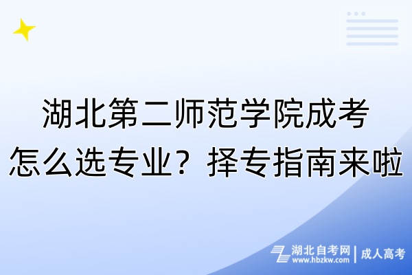 湖北第二師范學院成考怎么選專業(yè)？擇專指南來啦！