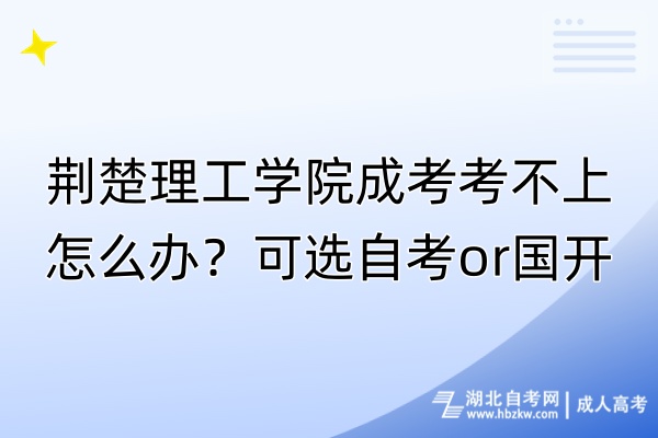 荊楚理工學(xué)院成考考不上怎么辦？可選自考o(jì)r國開！