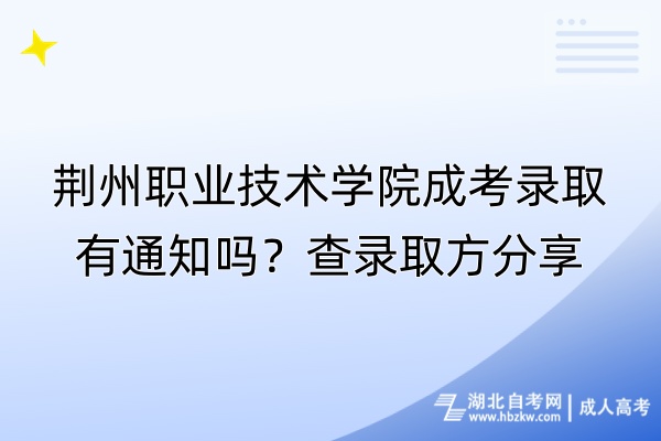 荊州職業(yè)技術(shù)學(xué)院成考錄取有通知嗎？查錄取方分享