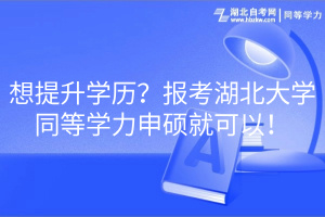 想提升學歷？報考湖北大學同等學力申碩就可以！