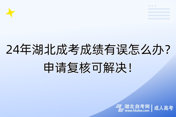 24年湖北成考成績有誤怎么辦？申請復(fù)核可解決！