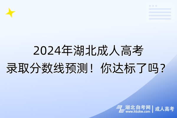 2024年湖北成人高考錄取分數(shù)線預(yù)測！你達標了嗎？