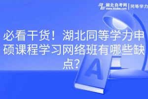 必看干貨！湖北同等學(xué)力申碩課程學(xué)習(xí)網(wǎng)絡(luò)班有哪些缺點(diǎn)？