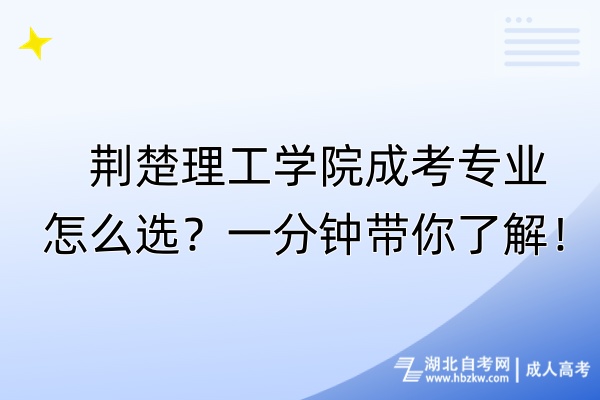 荊楚理工學(xué)院成考專業(yè)怎么選？一分鐘帶你了解！