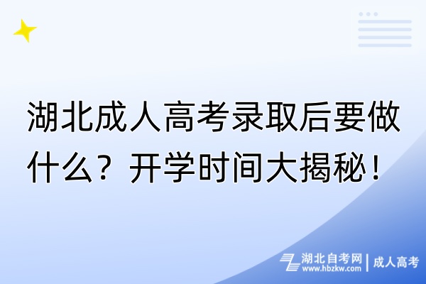 湖北成人高考錄取后要做什么？開(kāi)學(xué)時(shí)間大揭秘！