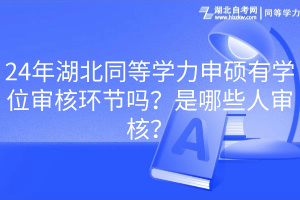 24年湖北同等學(xué)力申碩有學(xué)位審核環(huán)節(jié)嗎？是哪些人審核？