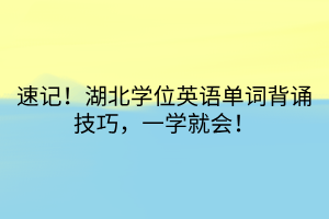 速記！湖北學(xué)位英語單詞背誦技巧，一學(xué)就會！