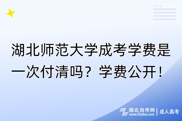 湖北師范大學(xué)成考學(xué)費(fèi)是一次付清嗎？學(xué)費(fèi)公開！