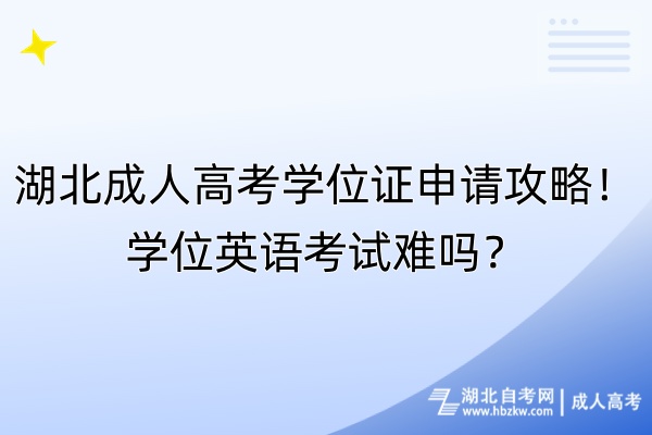 湖北成人高考學(xué)位證申請(qǐng)攻略！學(xué)位英語(yǔ)考試難嗎？