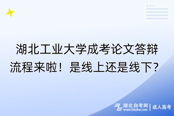 湖北工業(yè)大學成考論文答辯流程來啦！是線上還是線下？