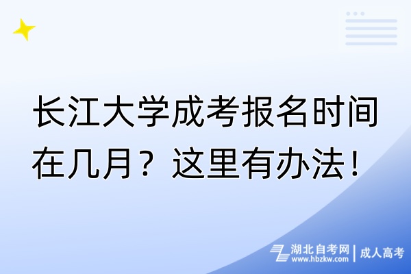 長(zhǎng)江大學(xué)成考報(bào)名時(shí)間在幾月？這里有辦法！