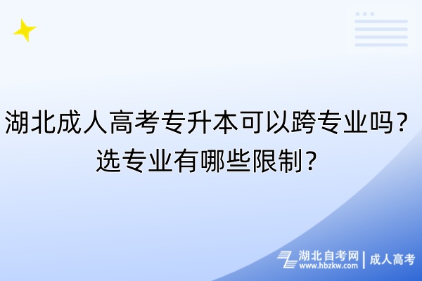 湖北成人高考專升本可以跨專業(yè)嗎？選專業(yè)有哪些限制？