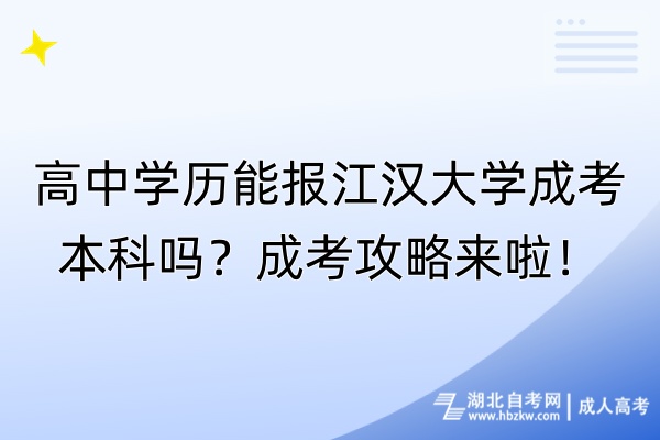 高中學(xué)歷能報江漢大學(xué)成考本科嗎？成考攻略來啦！