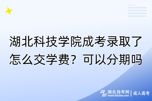 湖北科技學(xué)院成考錄取了怎么交學(xué)費(fèi)？可以分期嗎？