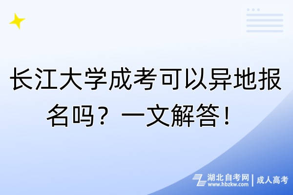 長江大學成考可以異地報名嗎？一文解答！