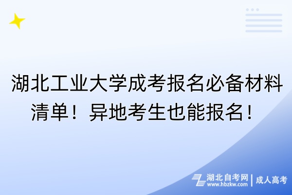 湖北工業(yè)大學(xué)成考報(bào)名必備材料清單！異地考生也能報(bào)名！