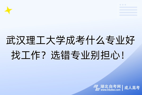 武漢理工大學(xué)成考什么專業(yè)好找工作？選錯(cuò)專業(yè)別擔(dān)心！