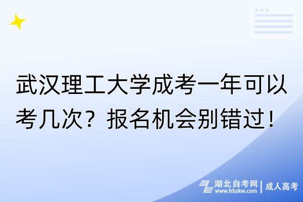 武漢理工大學成考一年可以考幾次？報名機會別錯過！