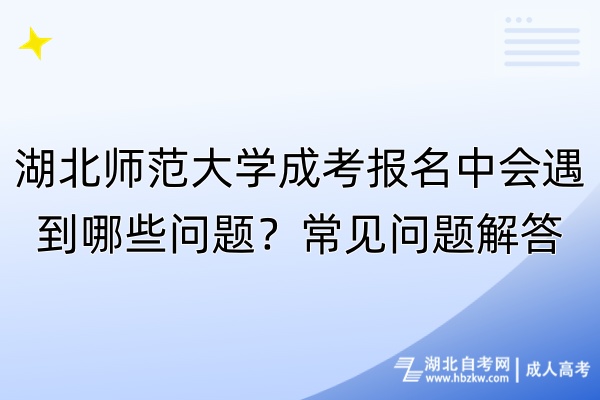 湖北師范大學(xué)成考報(bào)名中會(huì)遇到哪些問(wèn)題？常見(jiàn)問(wèn)題解答