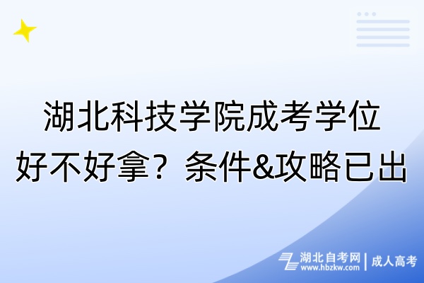 湖北科技學院成考學位好不好拿？條件&攻略已出！