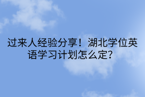 過來人經(jīng)驗(yàn)分享！湖北學(xué)位英語學(xué)習(xí)計(jì)劃怎么定？