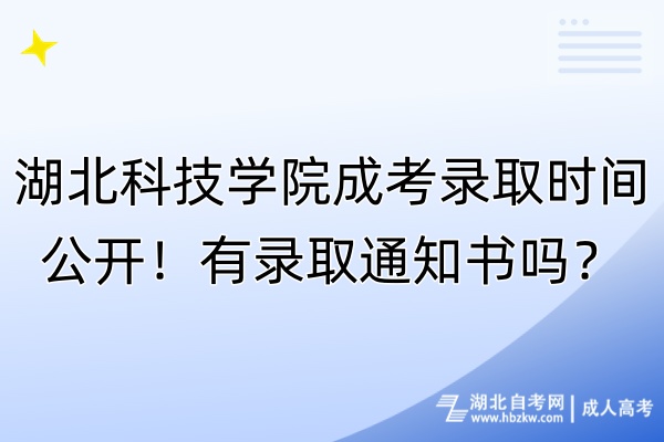 湖北科技學(xué)院成考錄取時(shí)間公開！有錄取通知書嗎？