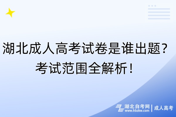 湖北成人高考試卷是誰出題？考試范圍全解析！