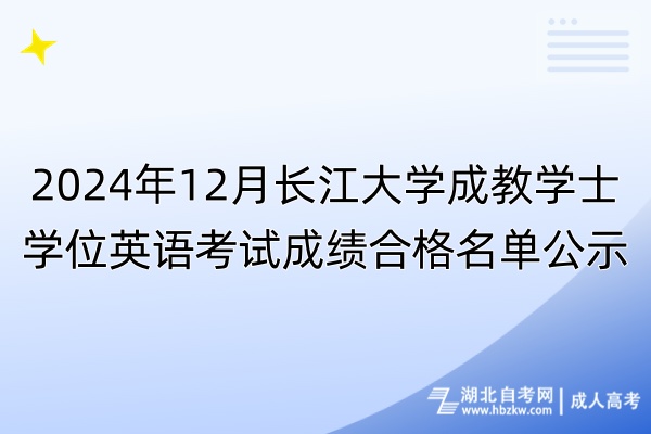 2024年12月長江大學成教學士學位英語考試成績合格名單公示