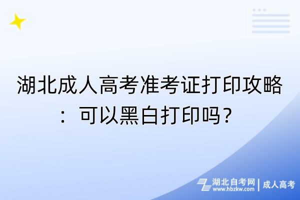 湖北成人高考準(zhǔn)考證打印攻略：可以黑白打印嗎？